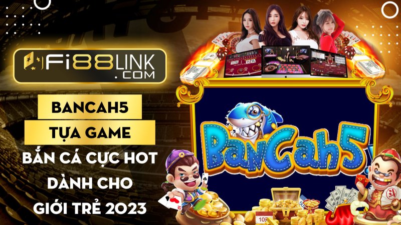 Bancah5 - Tựa game cực hót dành cho giới trẻ 2023 1 Đánh giá chi tiết Bancah5 - Tựa game cực hót dành cho giới trẻ 2023