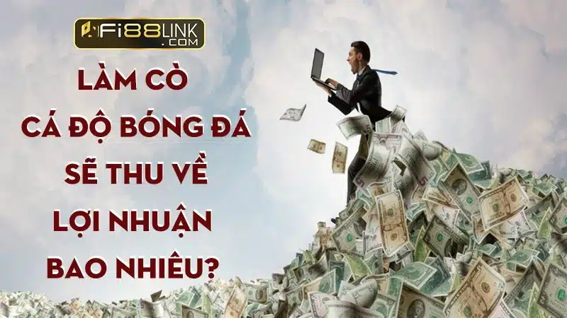 Làm cò cá độ bóng đá đơn giản mà không phải ai cũng biết 2 Làm cò cá độ bóng đá sẽ thu về lợi nhuận bao nhiêu?