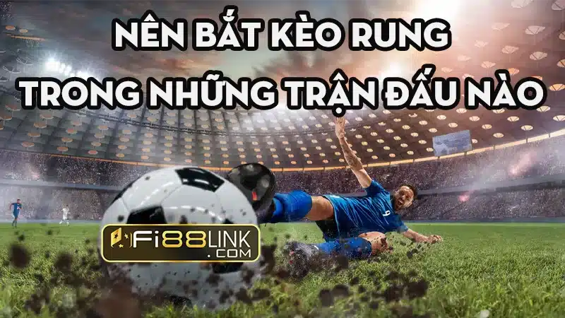Kèo rung là gì? Hướng dẫn cách đánh đỉnh cao tại Fi88 4 Bat Nhung Keo Rung Trong Tran Dau Nao