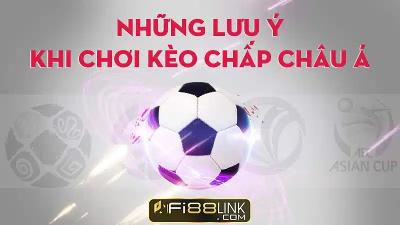Kèo châu Á - Cách chơi kèo chấp châu Á tại nhà cái Fi88 4 Cac Luu Y Khi Choi Keo Chau A